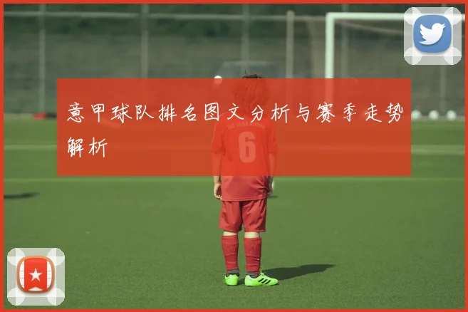 意甲球队排名图文分析与赛季走势解析