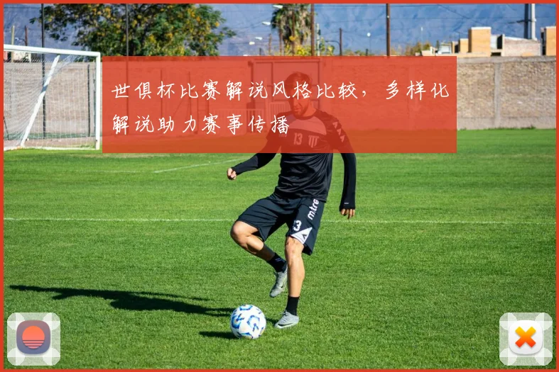 世俱杯比赛解说风格比较，多样化解说助力赛事传播