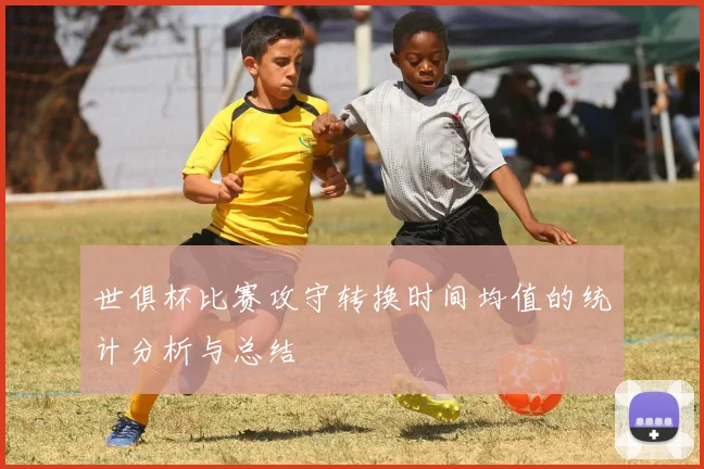 世俱杯比赛攻守转换时间均值的统计分析与总结