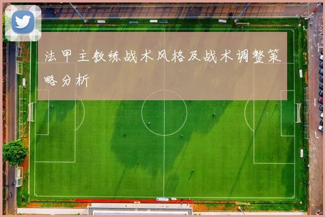 法甲主教练战术风格及战术调整策略分析