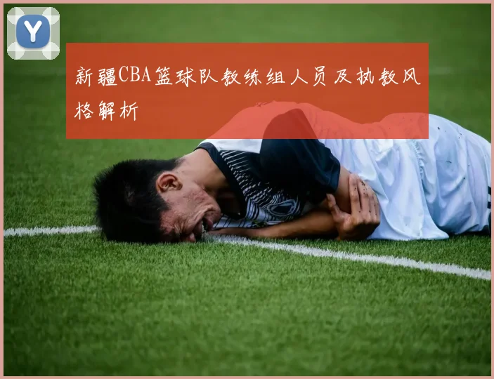 新疆CBA篮球队教练组人员及执教风格解析
