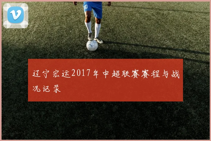 辽宁宏运2017年中超联赛赛程与战况记录