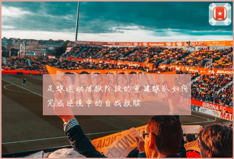 足球运动炼狱阶段的重建球队如何完成逆境中的自我救赎