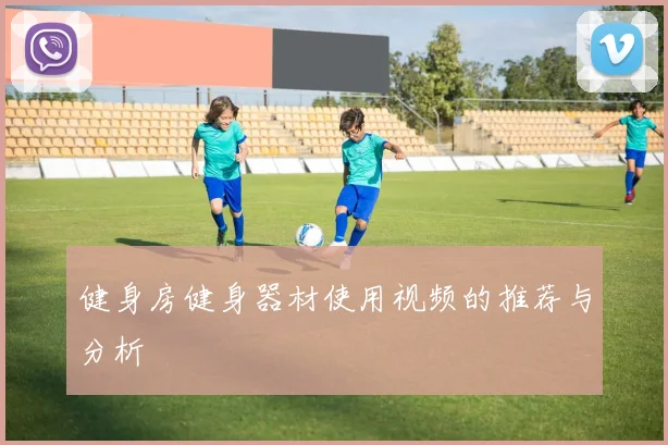 健身房健身器材使用视频的推荐与分析