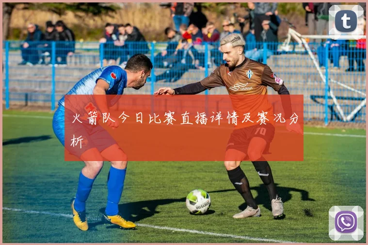 火箭队今日比赛直播详情及赛况分析