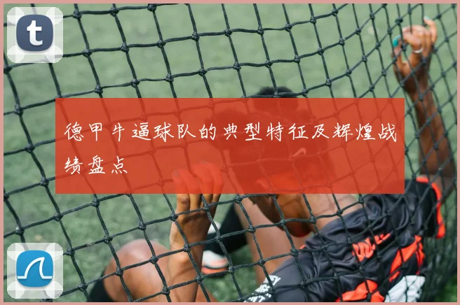 德甲牛逼球队的典型特征及辉煌战绩盘点