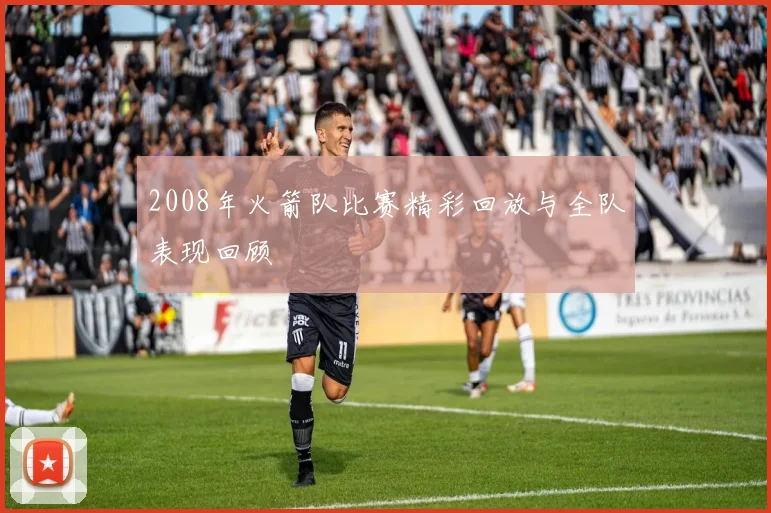 2008年火箭队比赛精彩回放与全队表现回顾