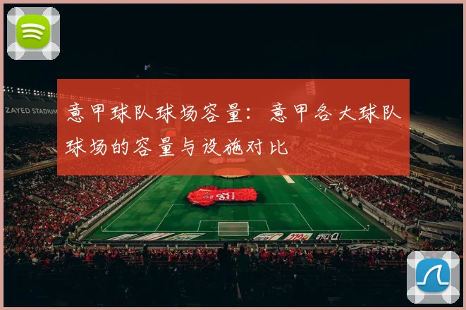 意甲球队球场容量：意甲各大球队球场的容量与设施对比