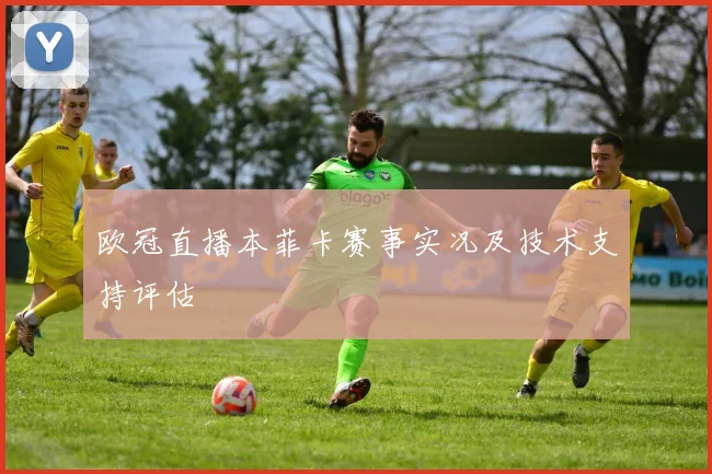 欧冠直播本菲卡赛事实况及技术支持评估