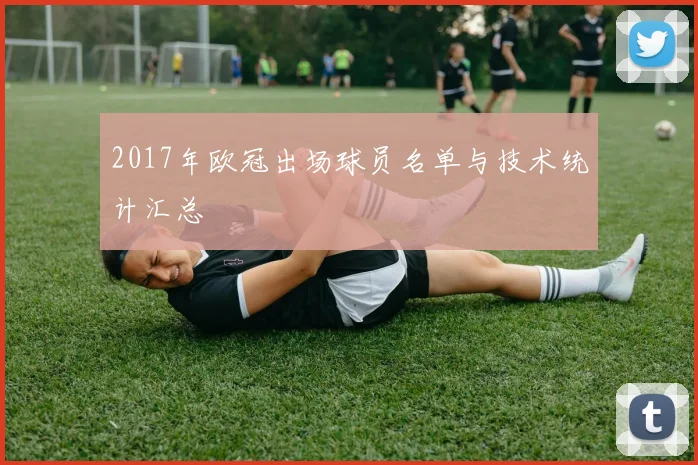2017年欧冠出场球员名单与技术统计汇总
