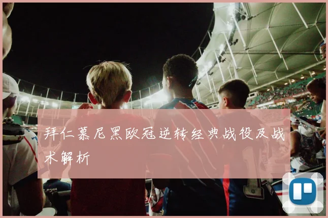 拜仁慕尼黑欧冠逆转经典战役及战术解析