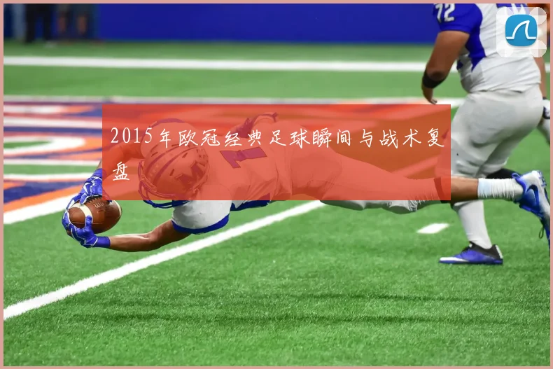 2015年欧冠经典足球瞬间与战术复盘