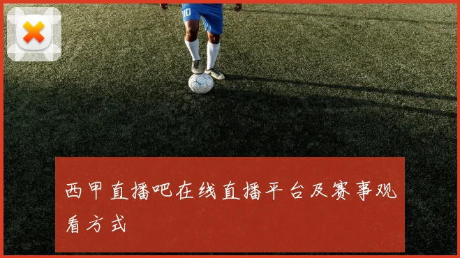 西甲直播吧在线直播平台及赛事观看方式