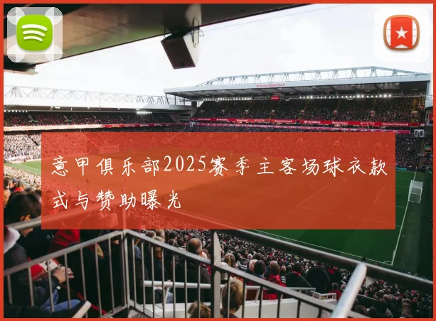 意甲俱乐部2025赛季主客场球衣款式与赞助曝光