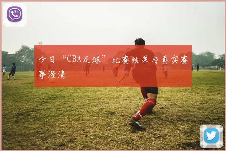 今日“CBA足球”比赛结果与真实赛事澄清